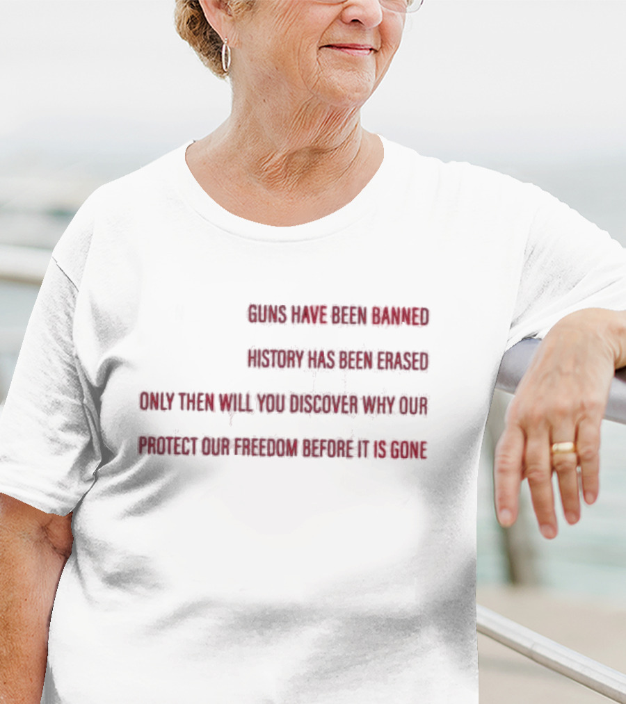 When All The Guns Have Been Banned History Has Been Erased Freedom Has Been Taken Protect Our Freedom Before It Is Gone T-Shirt