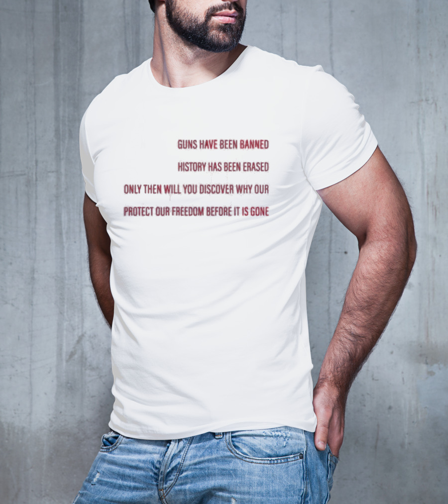 When All The Guns Have Been Banned History Has Been Erased Freedom Has Been Taken Protect Our Freedom Before It Is Gone T-Shirt