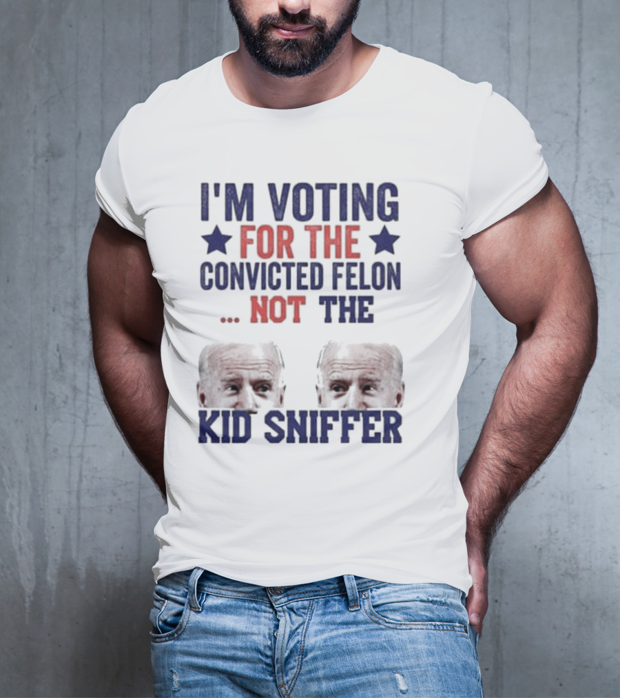 I'm Voting For The Convicted Felon Not The Kid Sniffer T-Shirt