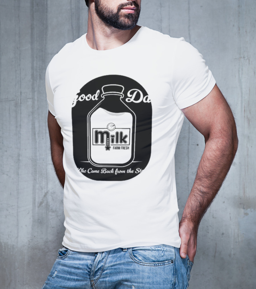Good Dad Milk Farm Fresh Who Came Back From The Store T-Shirt