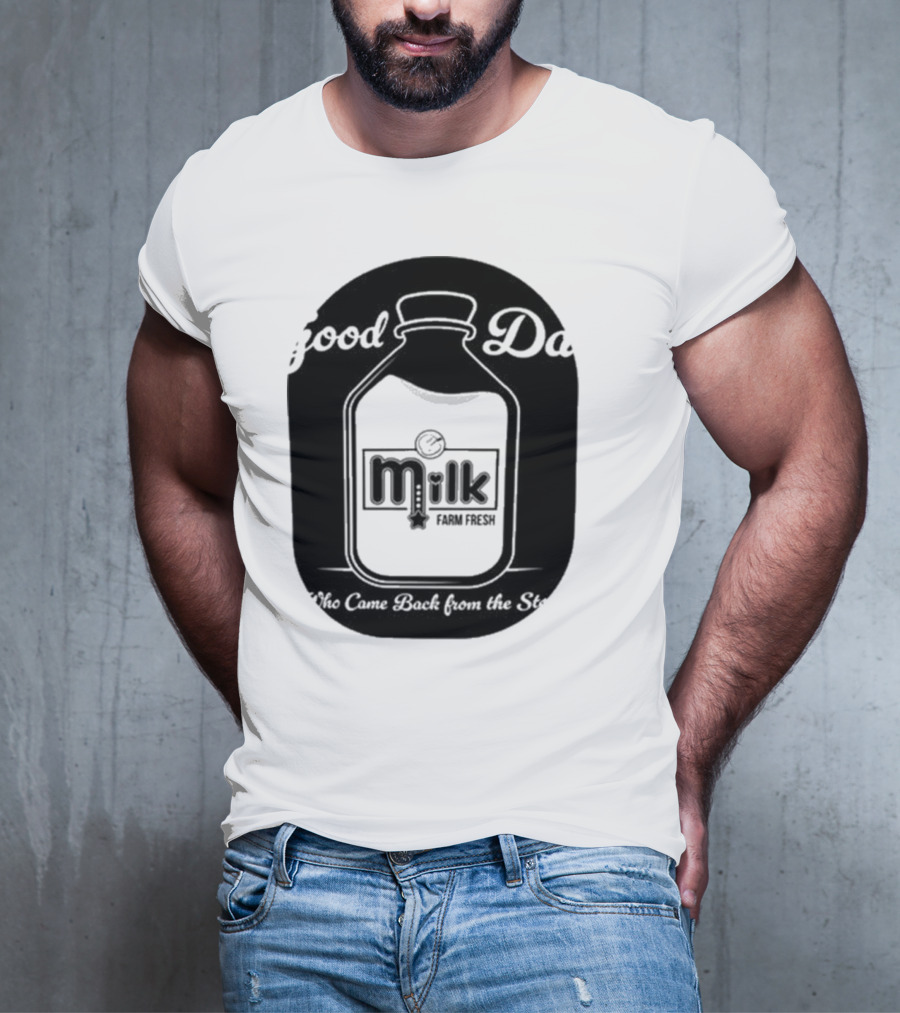 Good Dad Milk Farm Fresh Who Came Back From The Store T-Shirt