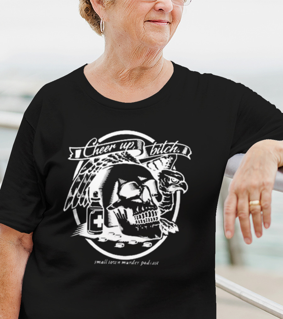 Cheer Up Bitch Skull And Eagle Small Town Murder Podcast T-Shirt