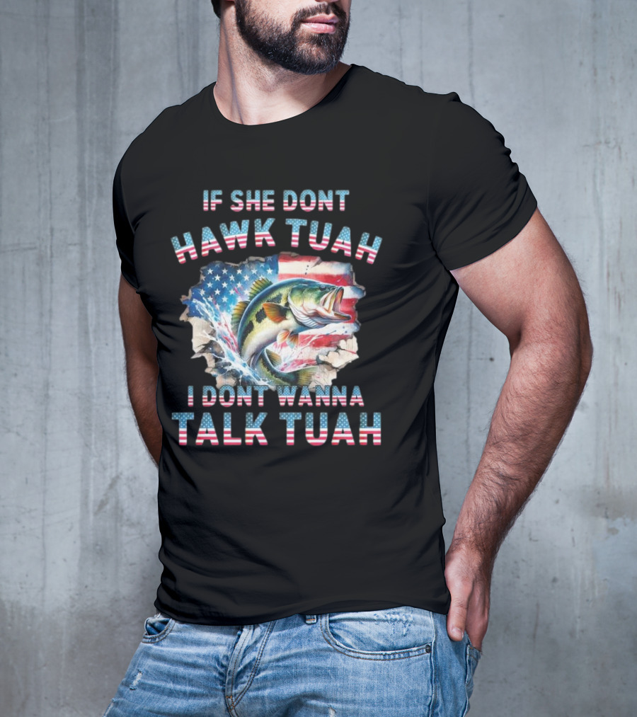 If She Don’t Hawk Tuah I Don’t Wanna Talk Tuah Patriotic Bass Fishing T-Shirt