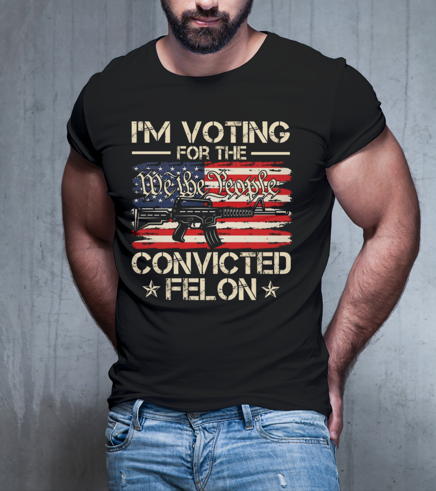 I'm Voting For The We The People Convicted Felon American Flag Rifle T-Shirt