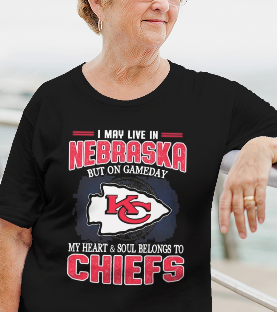 I May Live In Nebraska But On Gameday My Heart And Soul Belongs To Kansas City Chiefs T-Shirt