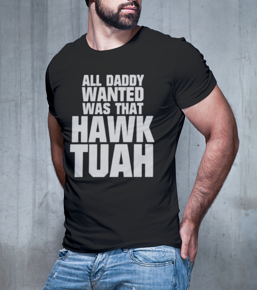 All Daddy Wanted Was That Hawk Tuah T-Shirt