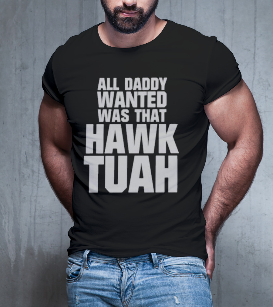 All Daddy Wanted Was That Hawk Tuah T-Shirt