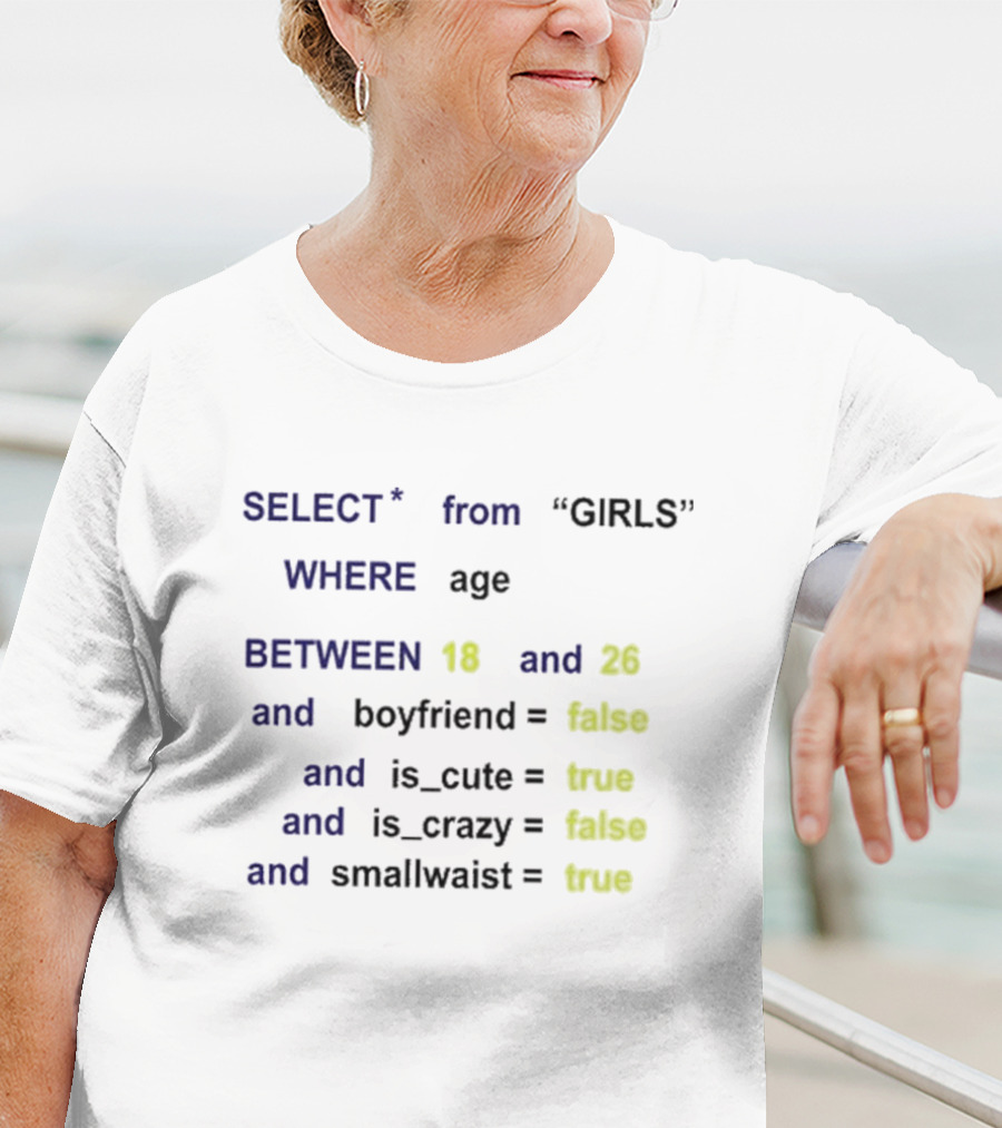Funny SQL Query Select From GIRLS Where Age Between 18 And 26 Boyfriend False Is Cute True Is Crazy False Smallwaist True T-Shirt