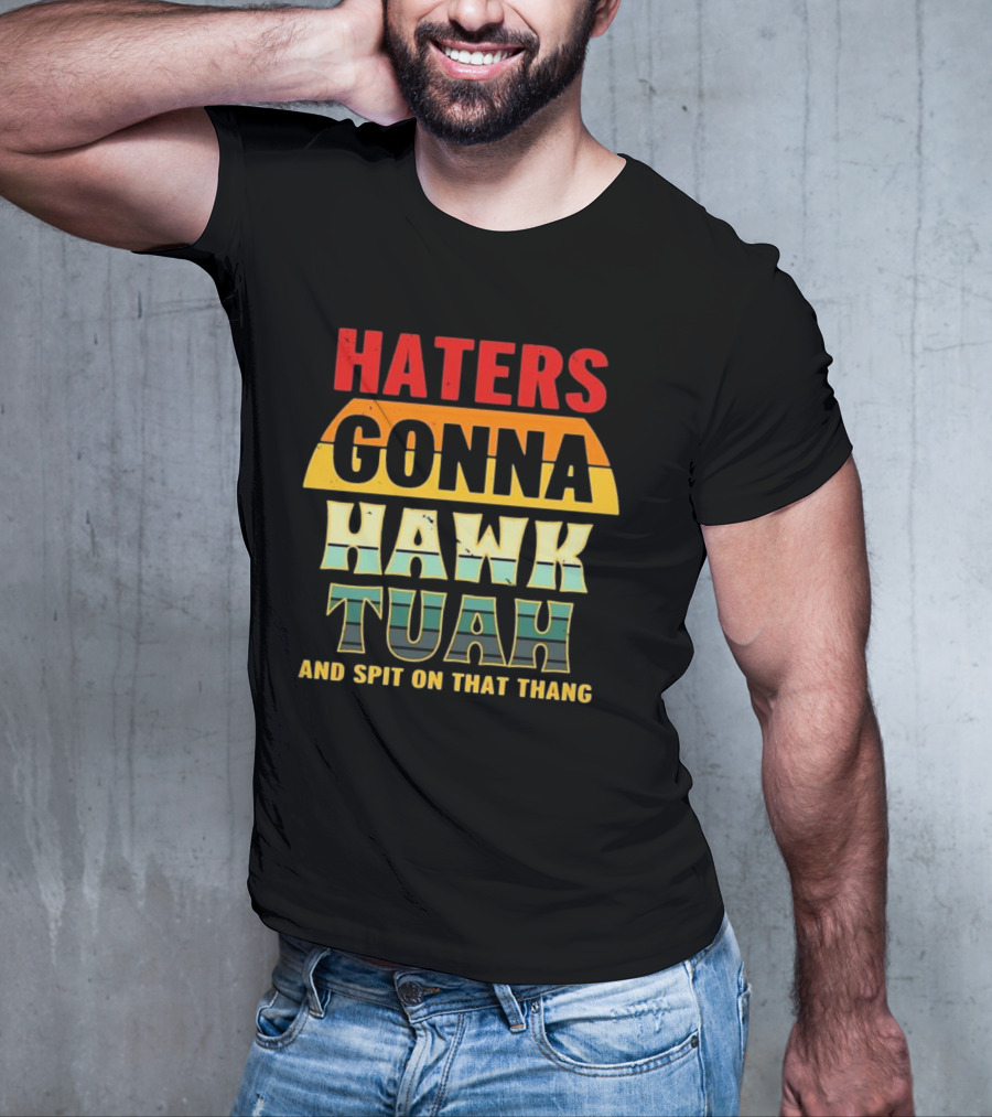 Haters Gonna Hawk Tuah And Spit On That Thang T-Shirt
