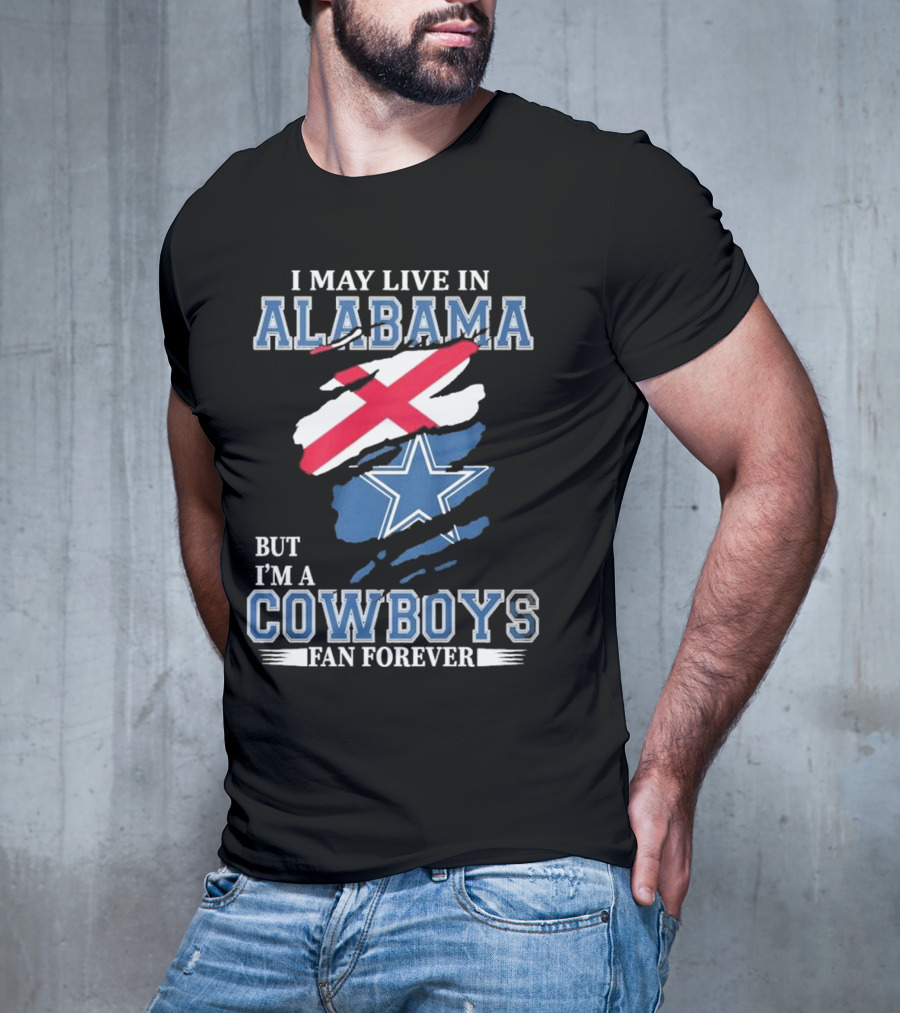 I May Live In Alabama But I'm A Cowboys Fan Forever NFL Dallas Cowboys T-Shirt