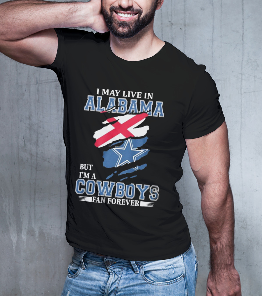 I May Live In Alabama But I'm A Cowboys Fan Forever NFL Dallas Cowboys T-Shirt
