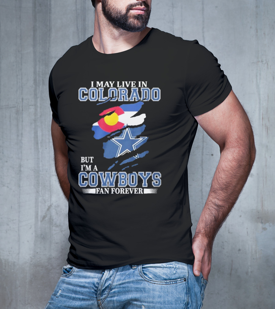 I May Live In Colorado But I’m A Cowboys Fan Forever NFL Dallas Cowboys Loyalty T-Shirt