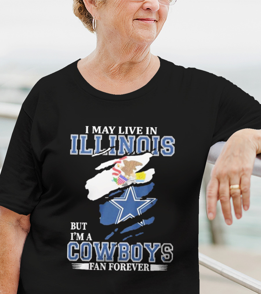 I May Live In Illinois But I’m A Cowboys Fan Forever NFL Dallas Cowboys T-Shirt