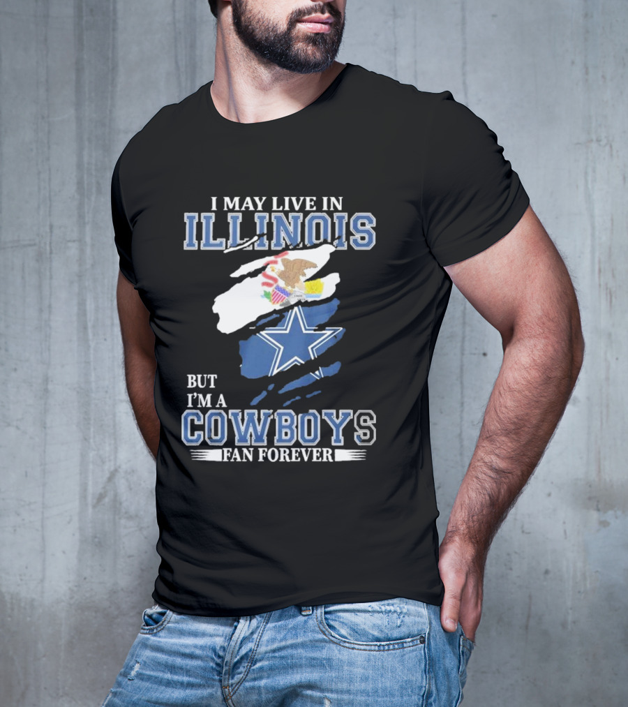 I May Live In Illinois But I’m A Cowboys Fan Forever NFL Dallas Cowboys T-Shirt