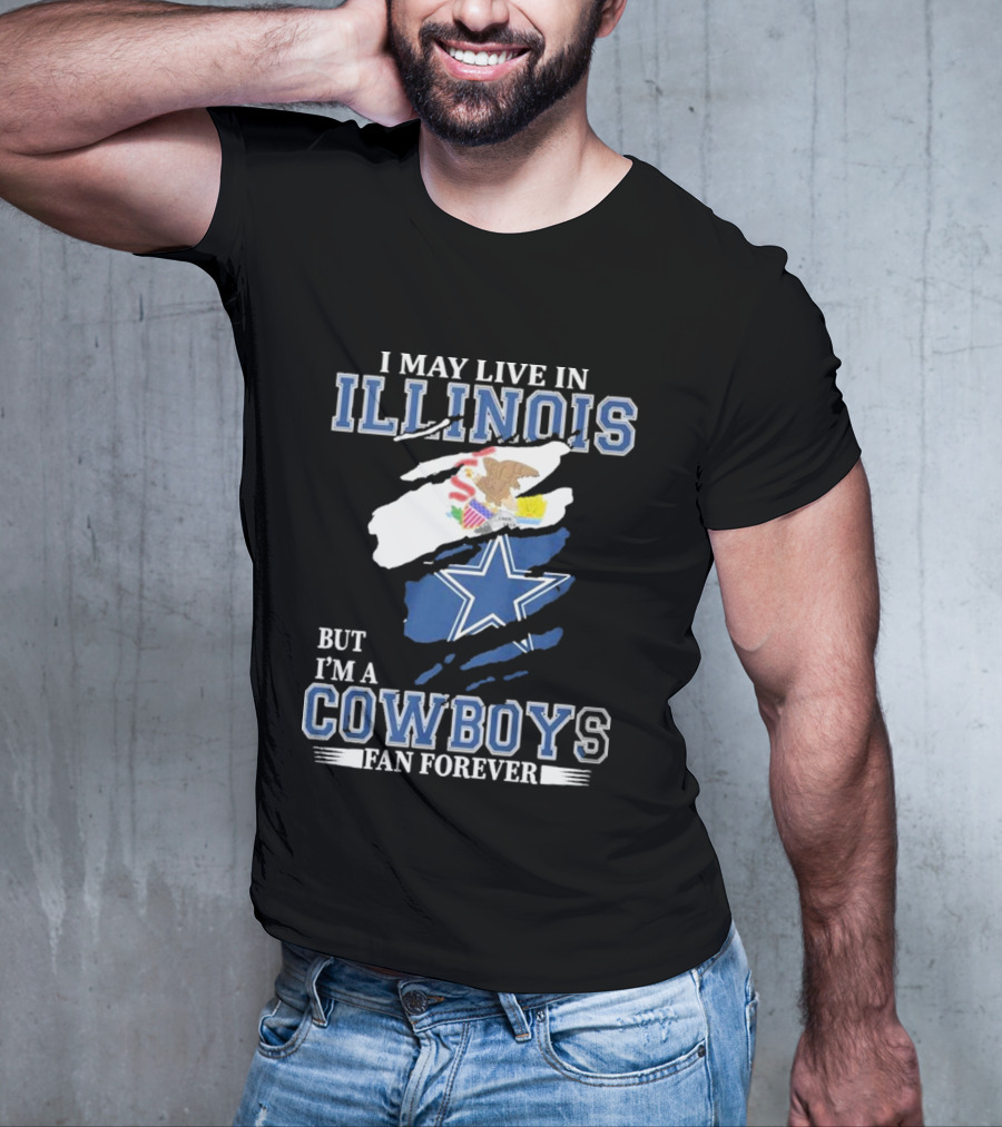 I May Live In Illinois But I’m A Cowboys Fan Forever NFL Dallas Cowboys T-Shirt