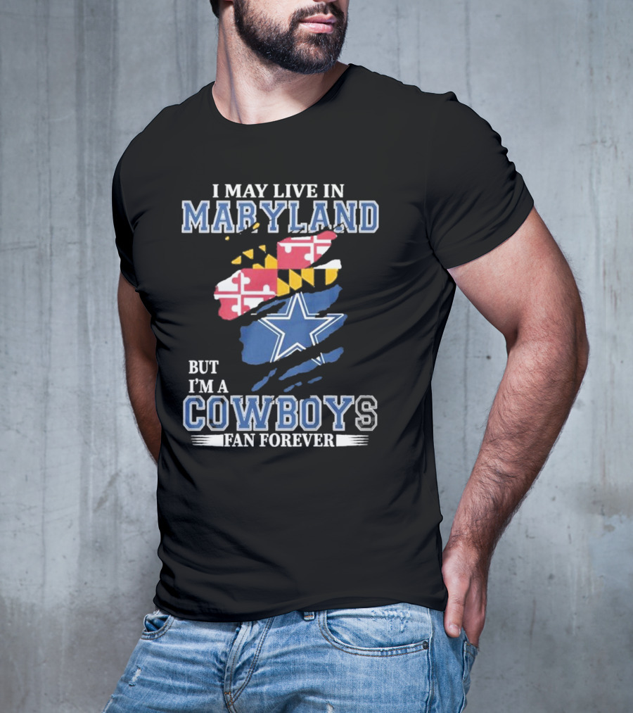 I May Live In Maryland But I’m A Cowboys Fan Forever NFL Dallas Cowboys T-Shirt