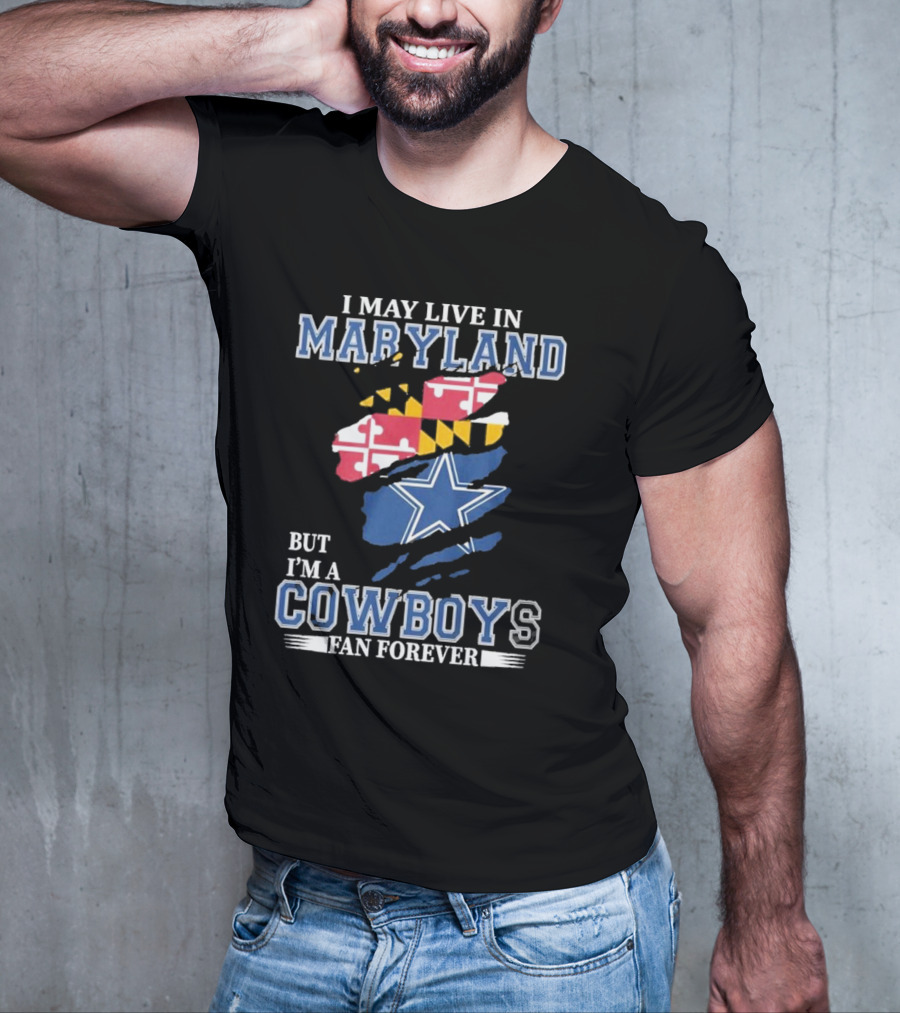 I May Live In Maryland But I’m A Cowboys Fan Forever NFL Dallas Cowboys T-Shirt