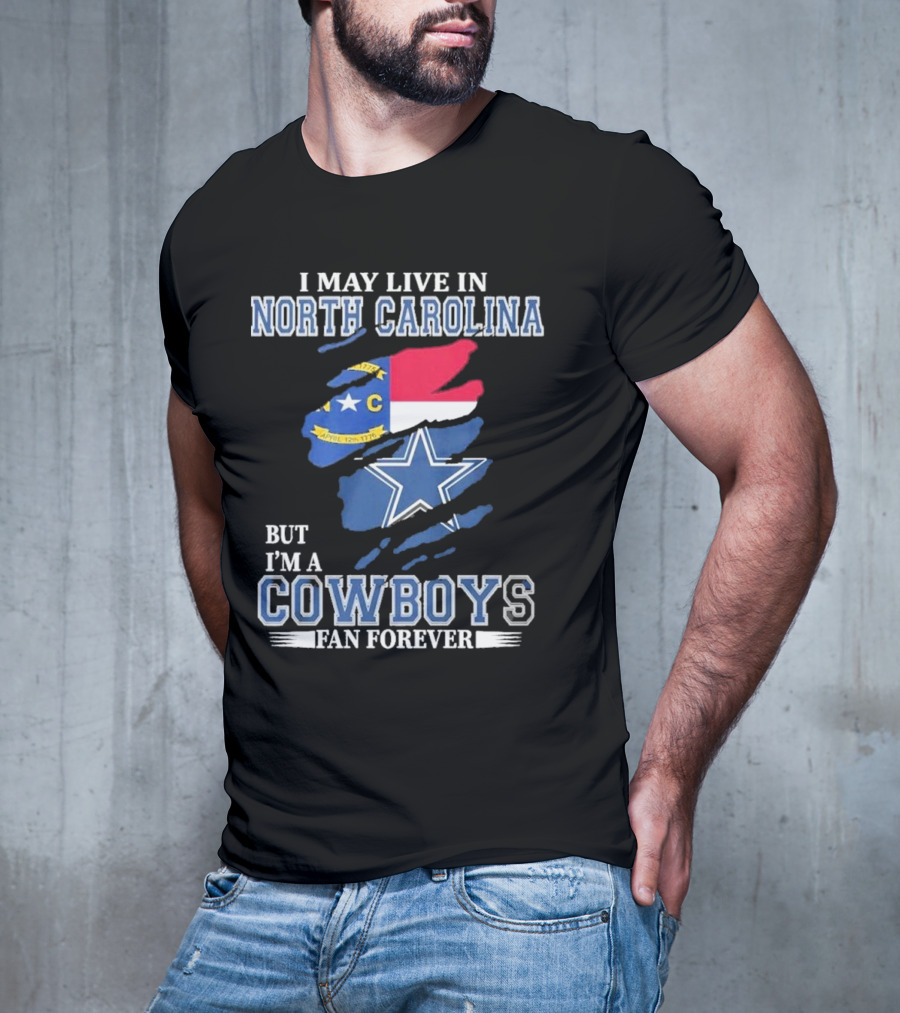 I May Live In North Carolina But I'm A Cowboys Fan Forever With Dallas Cowboys Star Logo And State Flag Elements T-Shirt