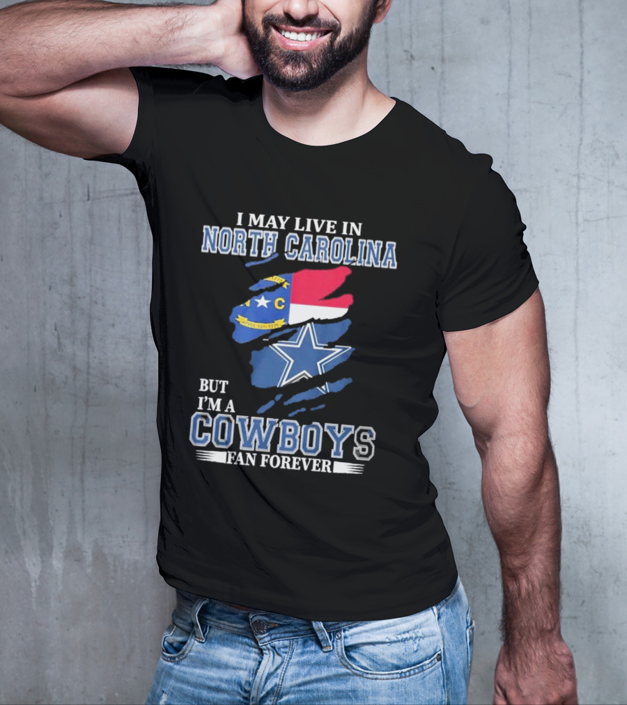 I May Live In North Carolina But I'm A Cowboys Fan Forever With Dallas Cowboys Star Logo And State Flag Elements T-Shirt