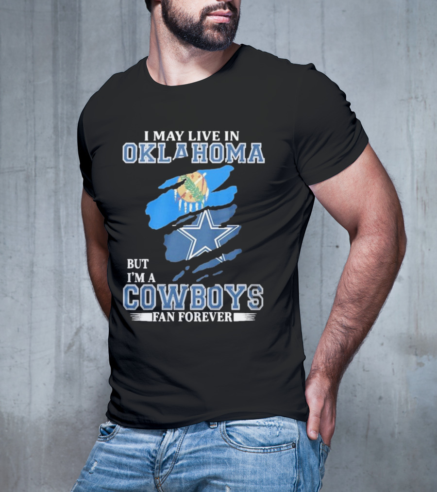 I May Live In Oklahoma But I’m A Cowboys Fan Forever NFL Dallas Cowboys Loyalty T-Shirt