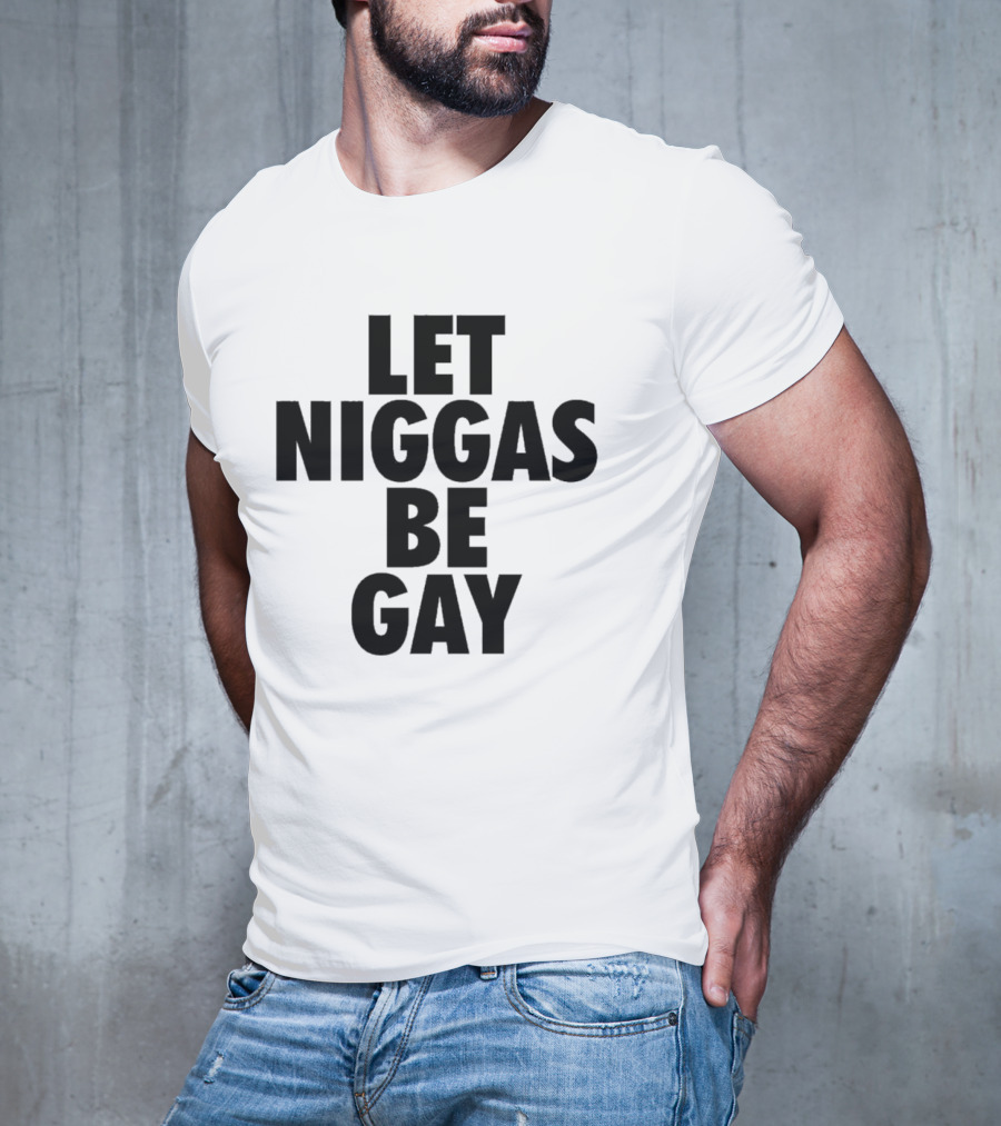 Let Niggas Be Gay T-Shirt