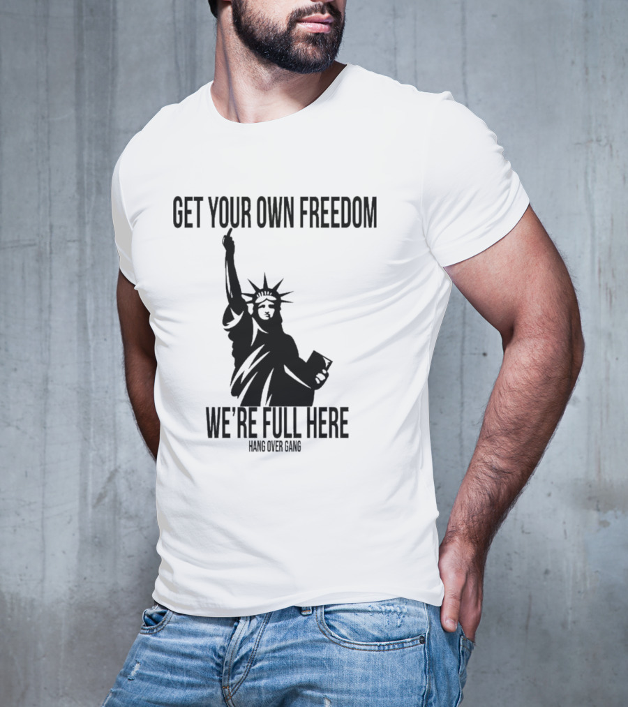 Get Your Own Freedom Hang Over Gang We’re Full Here Statue Of Liberty T-Shirt