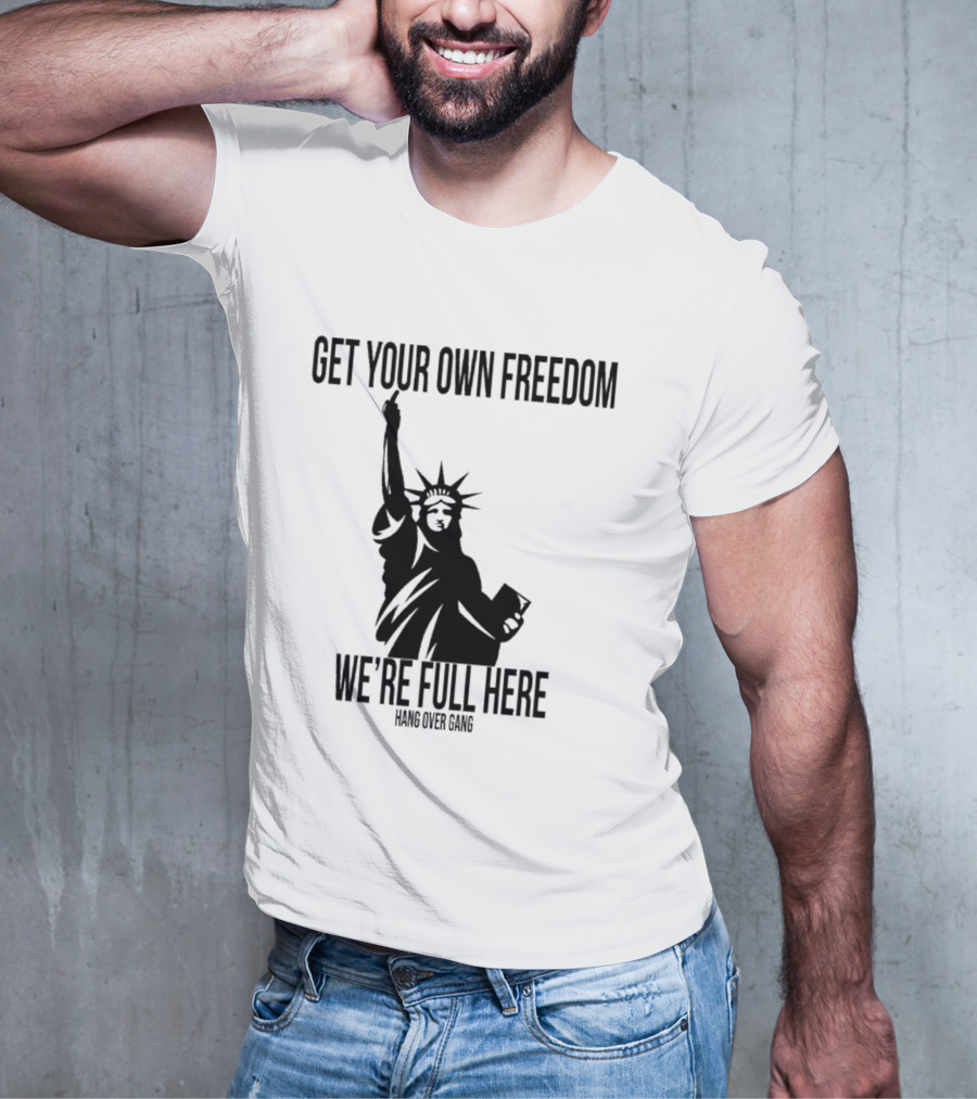 Get Your Own Freedom Hang Over Gang We’re Full Here Statue Of Liberty T-Shirt