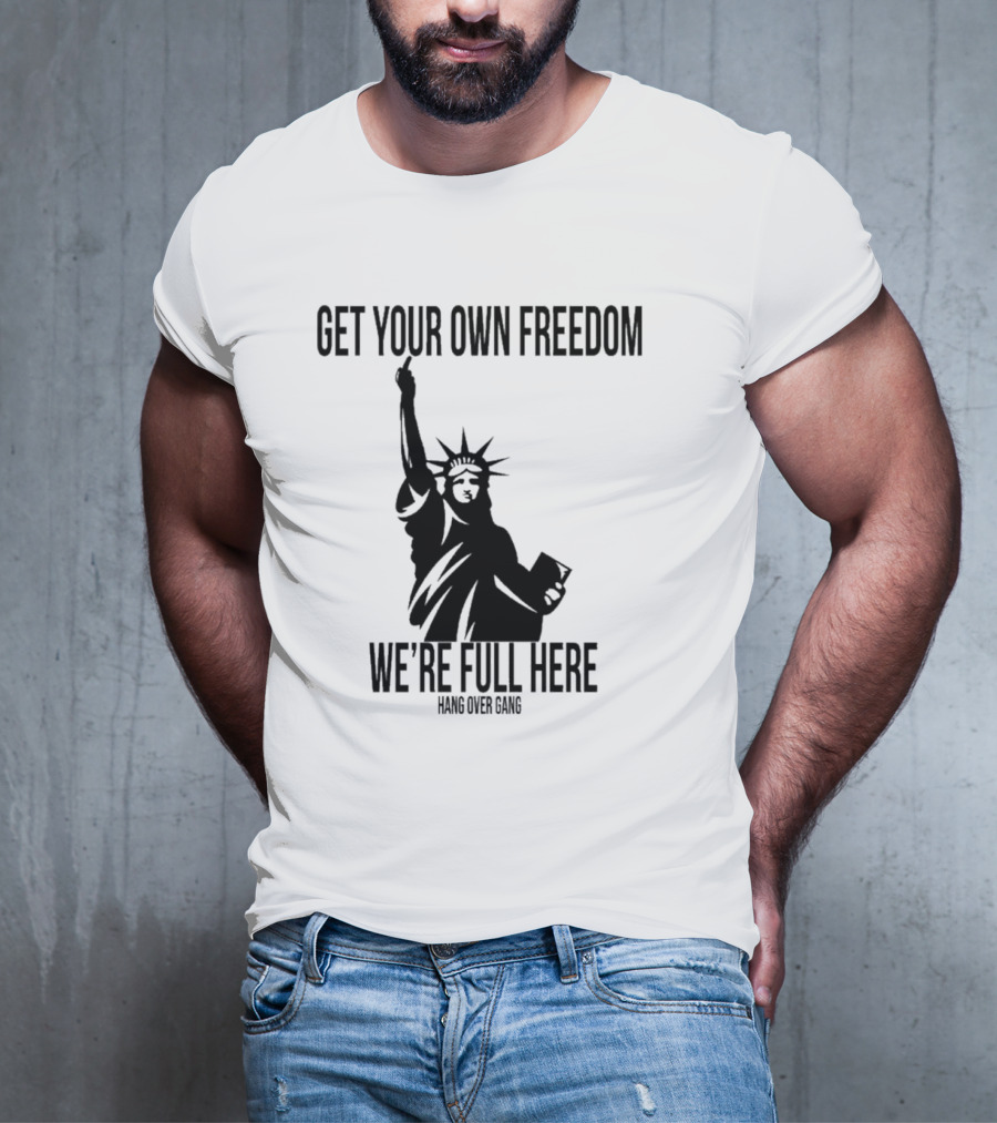 Get Your Own Freedom Hang Over Gang We’re Full Here Statue Of Liberty T-Shirt