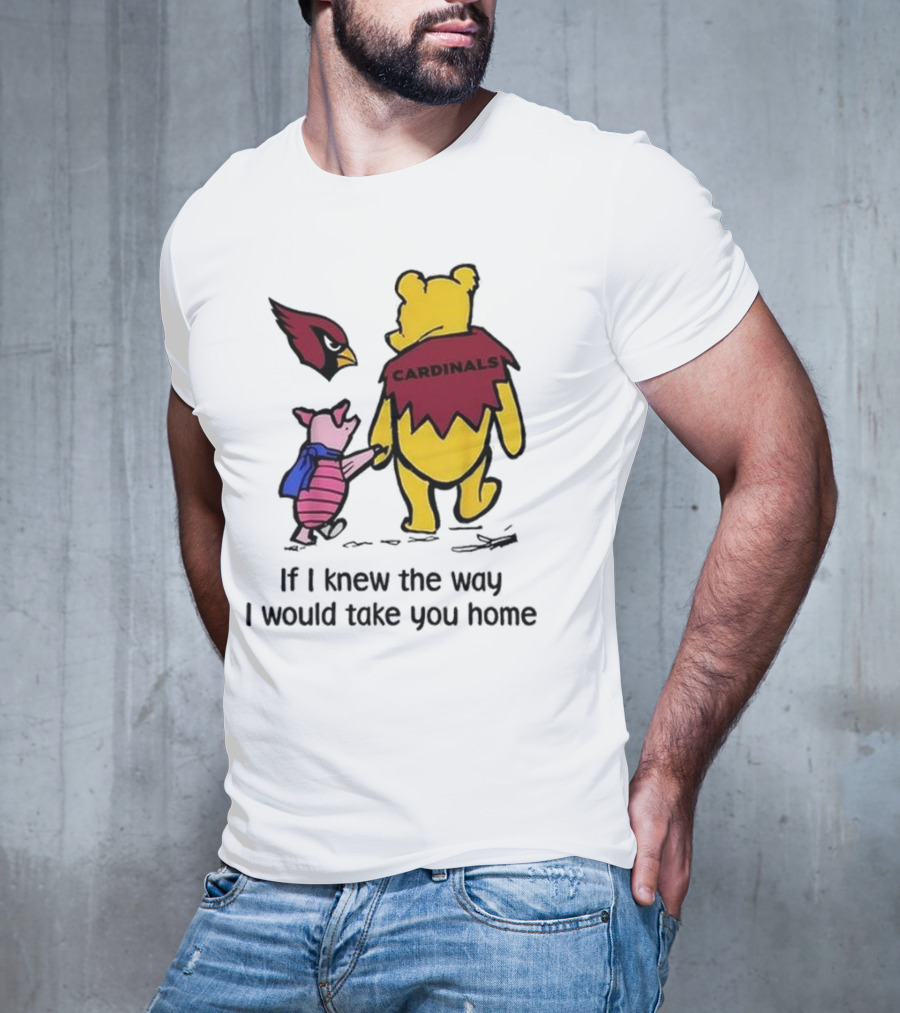 Arizona Cardinals Winnie The Pooh If I Knew The Way I Would Take You Home T-Shirt