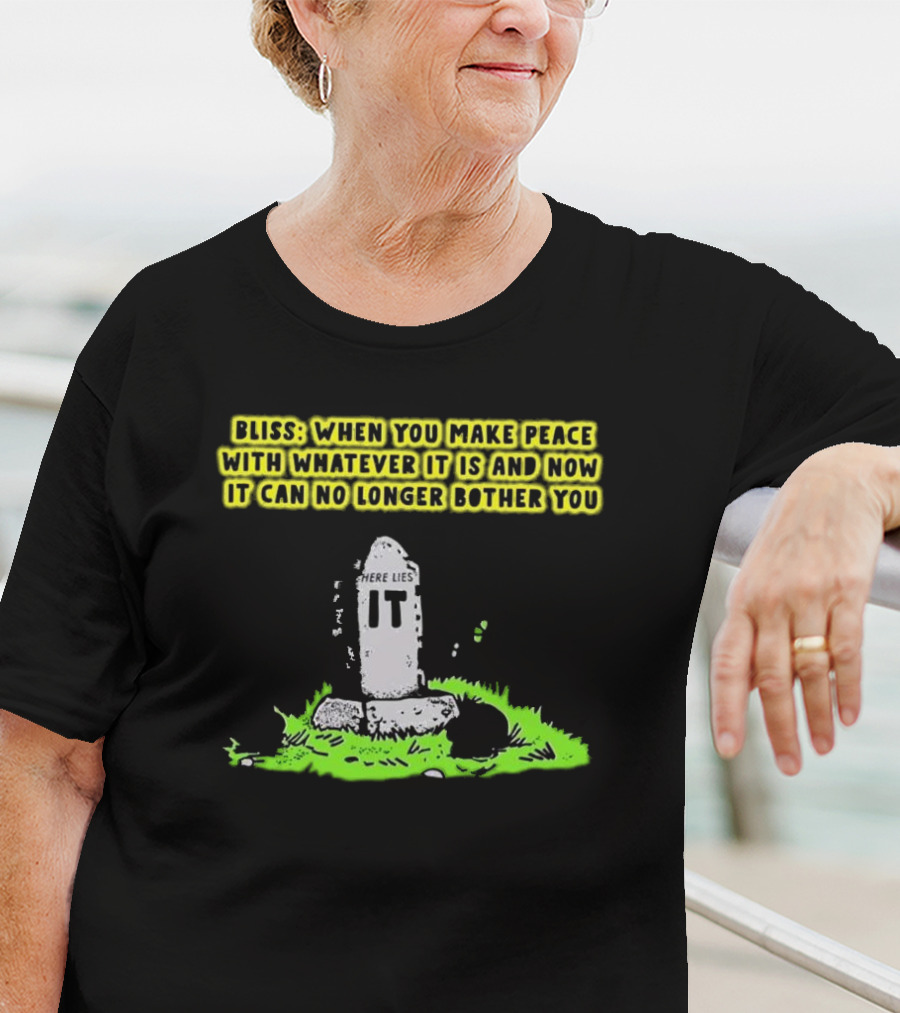 Bliss Here Lies It Over It When You Make Peace With Whatever It Is And Now It Can No Longer Bother You T-Shirt