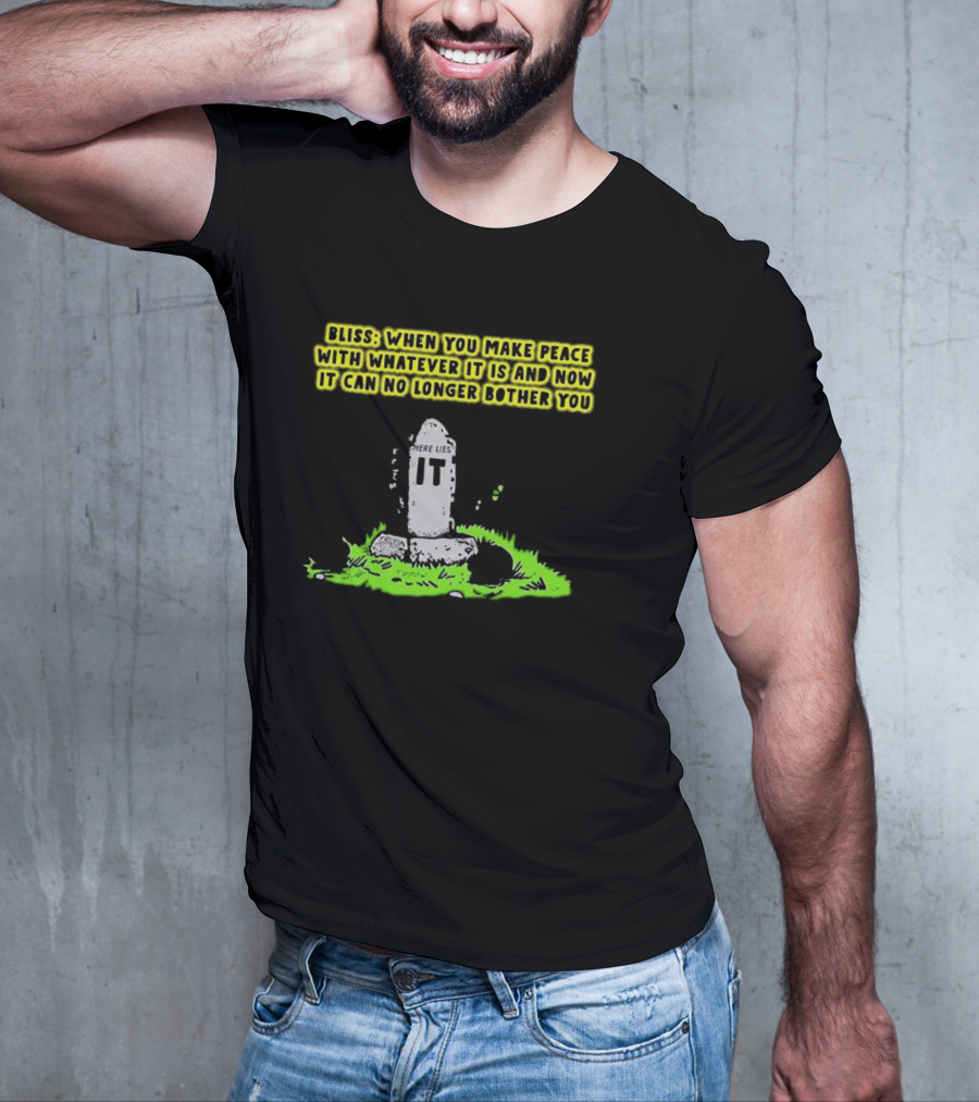 Bliss Here Lies It Over It When You Make Peace With Whatever It Is And Now It Can No Longer Bother You T-Shirt