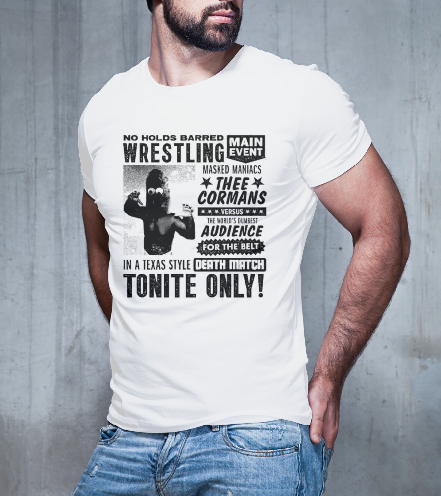 No Holds Barred Wrestling Main Event Masked Maniacs Thee Cormans Versus The World's Dumbest Audience For The Belt In A Texas Style Death Match Tonite Only T-Shirt