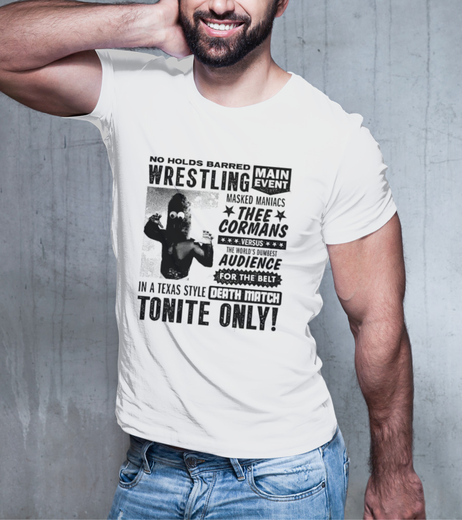 No Holds Barred Wrestling Main Event Masked Maniacs Thee Cormans Versus The World's Dumbest Audience For The Belt In A Texas Style Death Match Tonite Only T-Shirt
