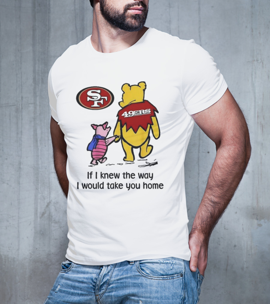 San Francisco 49ers Winnie The Pooh 49ERS If I Knew The Way I Would Take You Home T-Shirt