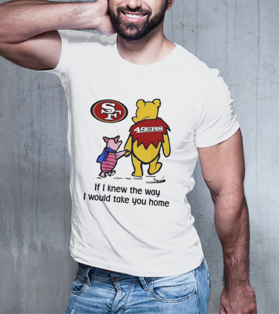 San Francisco 49ers Winnie The Pooh 49ERS If I Knew The Way I Would Take You Home T-Shirt