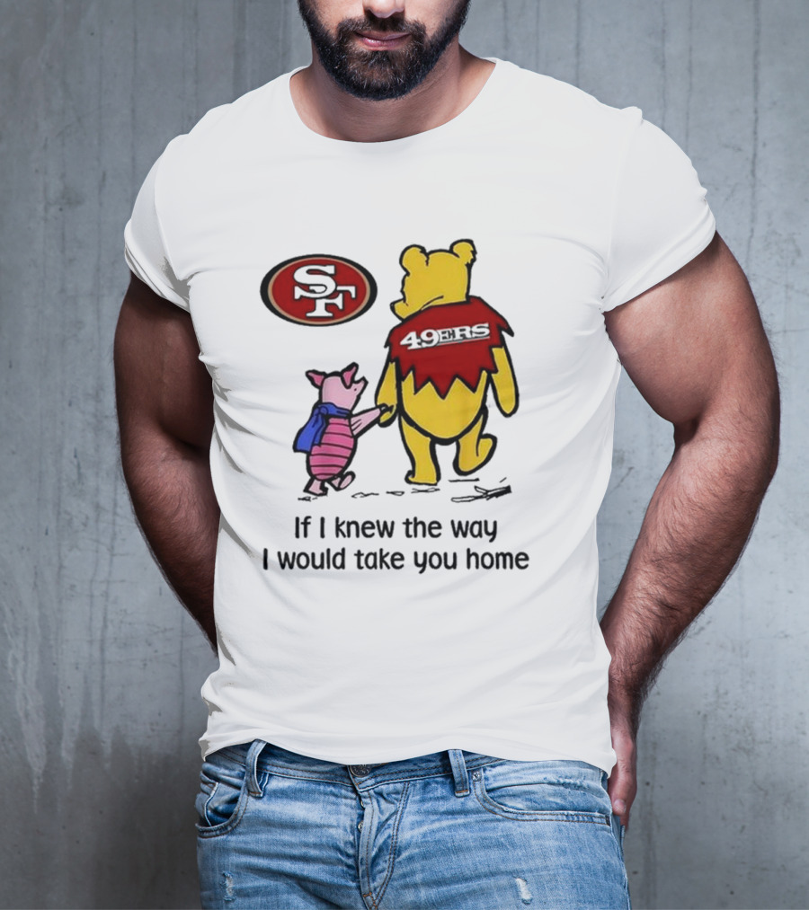 San Francisco 49ers Winnie The Pooh 49ERS If I Knew The Way I Would Take You Home T-Shirt