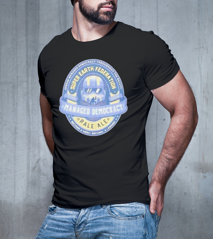 Super Earth Federation Managed Democracy Pale Ale Become A Hero Become A Legend Spread Democracy Throughout The Galaxy T-Shirt