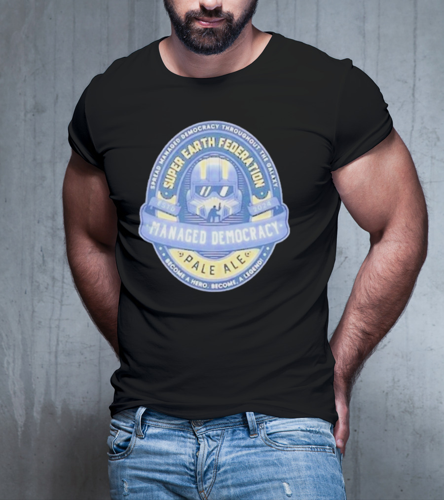 Super Earth Federation Managed Democracy Pale Ale Become A Hero Become A Legend Spread Democracy Throughout The Galaxy T-Shirt