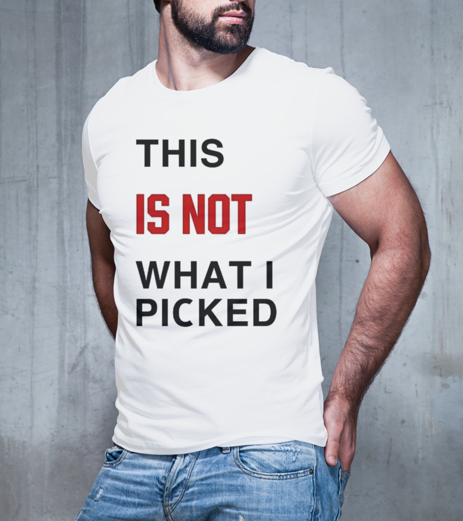 THIS IS NOT WHAT I PICKED T-Shirt