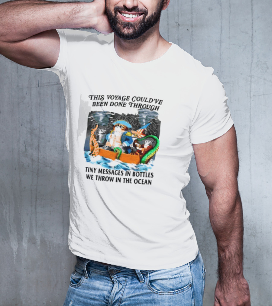 This Voyage Could’ve Been Done Through Tiny Messages In Bottles We Throw In The Ocean Pirate And Creature Adventure T-Shirt