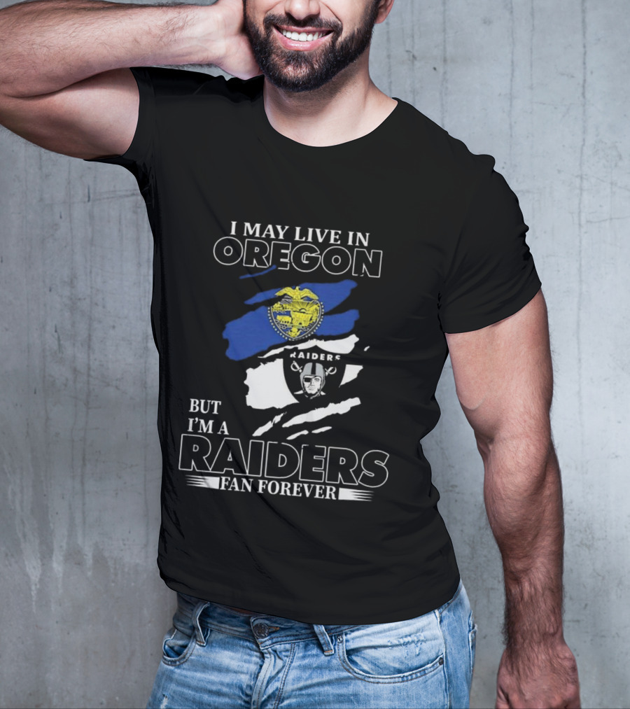I May Live In Oregon With Raiders Fan Forever Loyalty T-Shirt