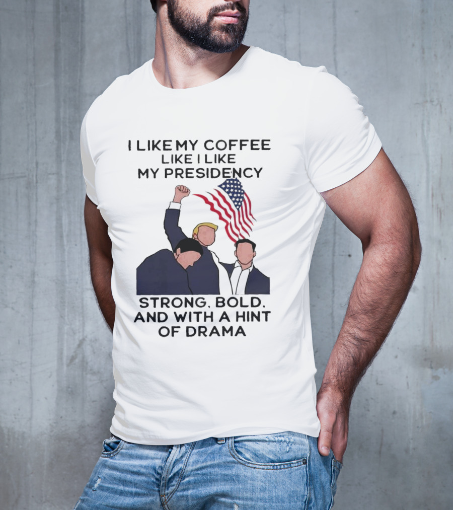 I Like My Coffee Like I Like My Presidency Strong Bold And With A Hint Of Drama T-Shirt