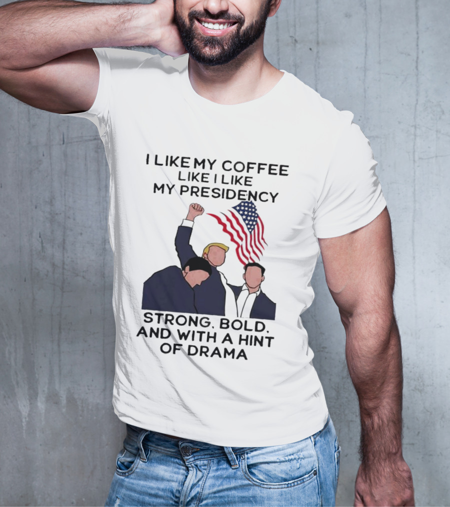 I Like My Coffee Like I Like My Presidency Strong Bold And With A Hint Of Drama T-Shirt