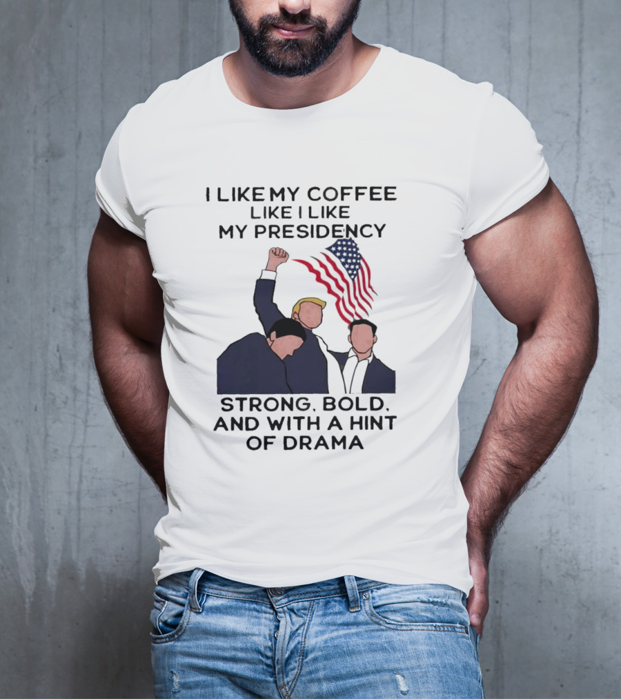 I Like My Coffee Like I Like My Presidency Strong Bold And With A Hint Of Drama T-Shirt