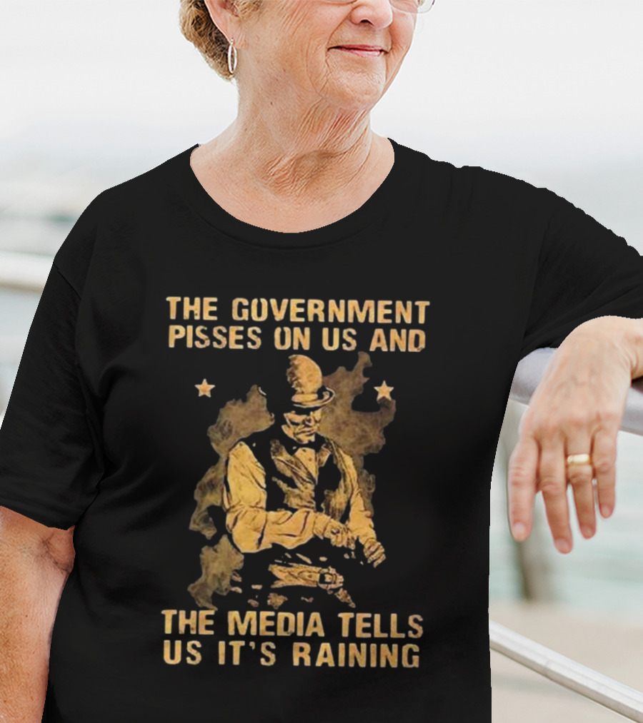 The Government Pisses On Us And The Media Tells Us It’s Raining Vintage Western Style Iconic Satirical Message T-Shirt