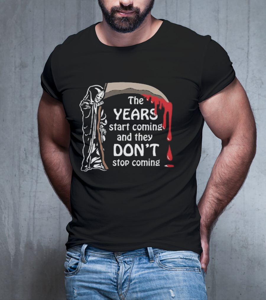 The Years Start Coming And They Don’t Stop Coming Grim Reaper T-Shirt