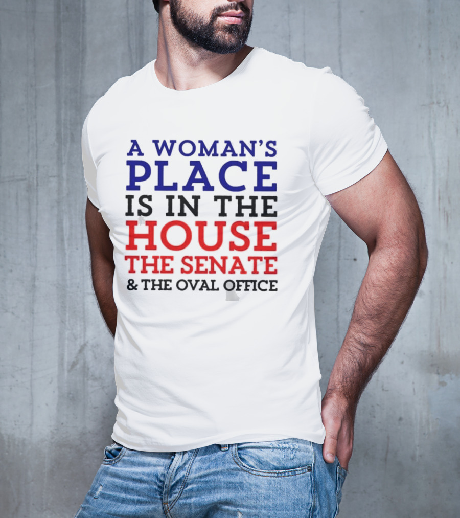 A Woman’s Place Is In The House The Senate And The Oval Office T-Shirt