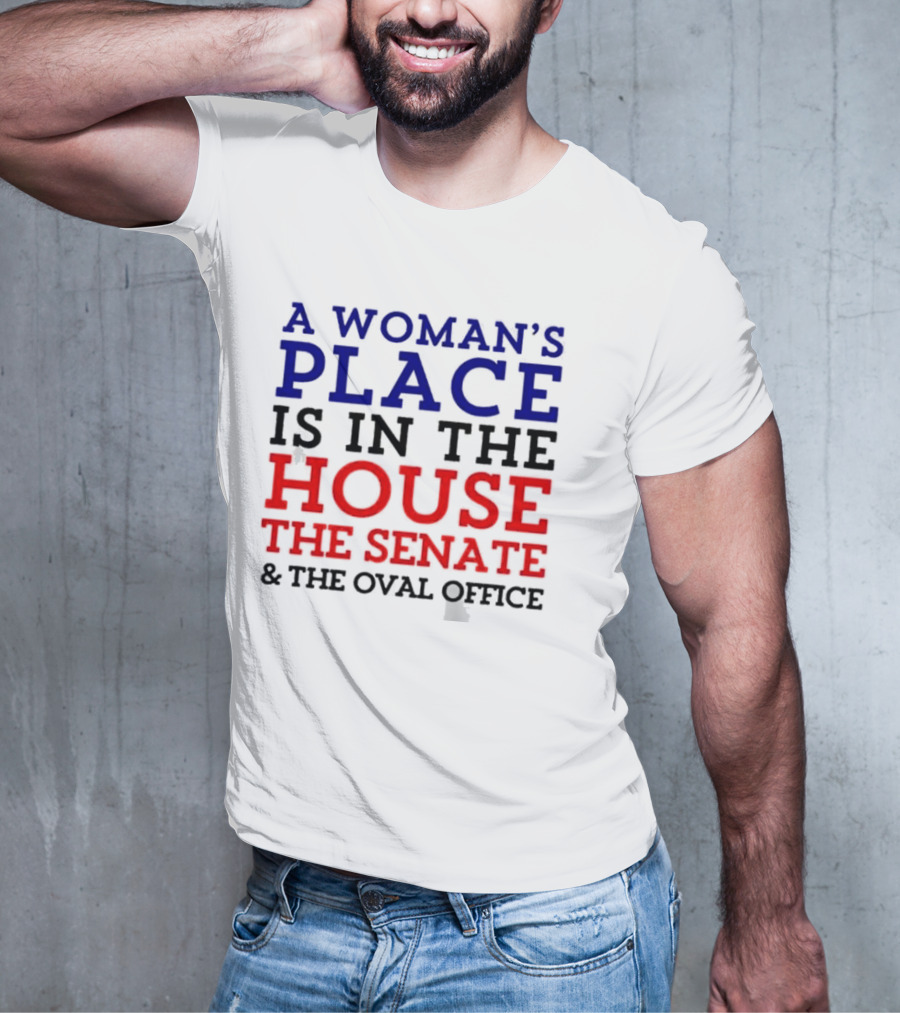 A Woman’s Place Is In The House The Senate And The Oval Office T-Shirt