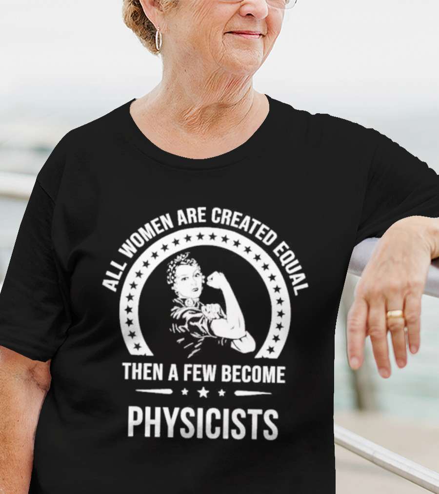All Women Are Created Equal Then A Few Become Physicists Iconic Rosie The Riveter T-Shirt