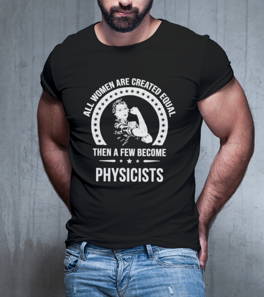All Women Are Created Equal Then A Few Become Physicists Iconic Rosie The Riveter T-Shirt